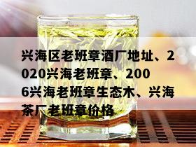 兴海区老班章厂地址、2020兴海老班章、2006兴海老班章生态木、兴海茶厂老班章价格