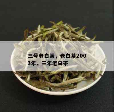 三号老白茶，老白茶2003年，三年老白茶