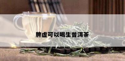 脾虚可以喝生普洱茶