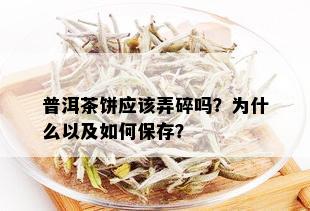 普洱茶饼应该弄碎吗？为什么以及如何保存？