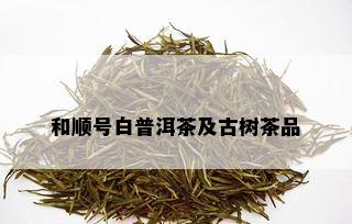 和顺号白普洱茶及古树茶品