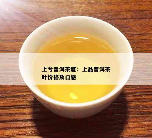 上兮普洱茶道：上品普洱茶叶价格及口感