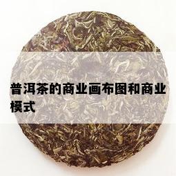 普洱茶的商业画布图和商业模式