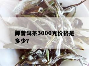 御普洱茶3000克价格是多少？