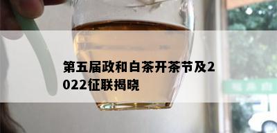 第五届政和白茶开茶节及2022征联揭晓