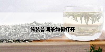 筒装普洱茶如何打开