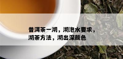 普洱茶一沏，沏泡水要求，沏茶方法，沏出深颜色