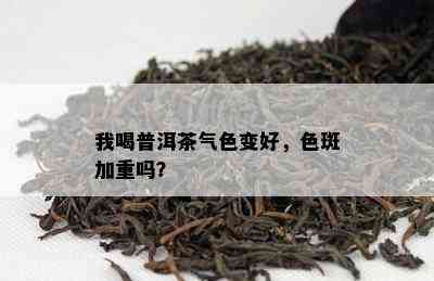 我喝普洱茶气色变好，色斑加重吗？