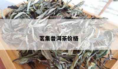 茗集普洱茶价格