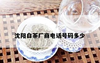 沈阳白茶厂商电话号码多少