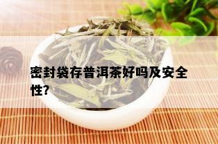 密封袋存普洱茶好吗及安全性？