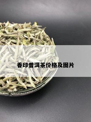 香印普洱茶价格及图片