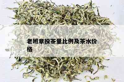 老班章投茶量比例及茶水价格