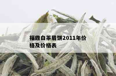 福鼎白茶眉饼2011年价格及价格表