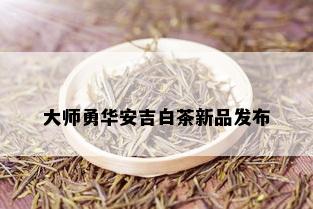 大师勇华安吉白茶新品发布