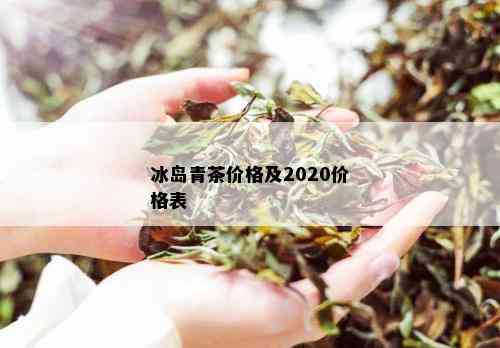 冰岛青茶价格及2020价格表