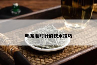 喝茶顺时针的饮水技巧