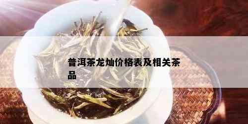 普洱茶龙灿价格表及相关茶品