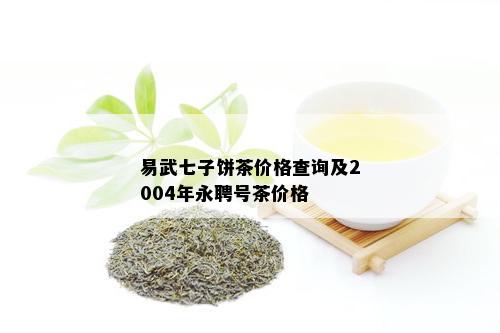 易武七子饼茶价格查询及2004年永聘号茶价格