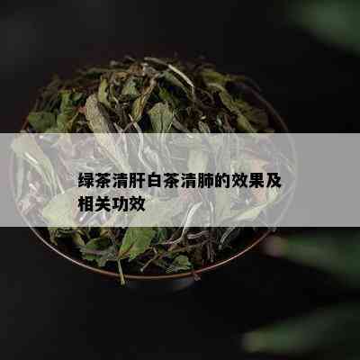 绿茶清肝白茶清肺的效果及相关功效