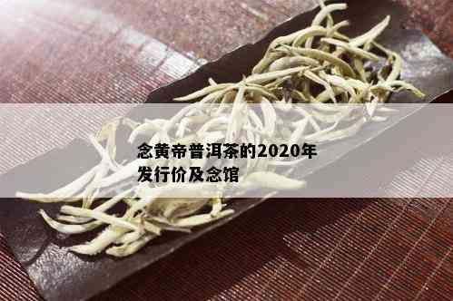 念黄帝普洱茶的2020年发行价及念馆