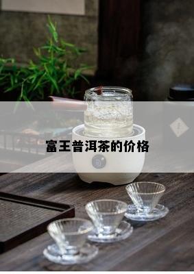 富王普洱茶的价格