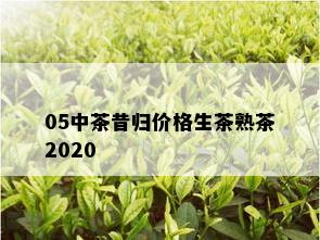 05中茶昔归价格生茶熟茶2020