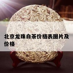 北京龙珠白茶价格表图片及价格