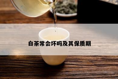 白茶常会坏吗及其保质期