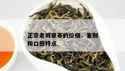 正宗老班章茶的价格、鉴别和口感特点