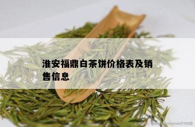 淮安福鼎白茶饼价格表及销售信息