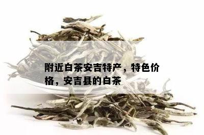 附近白茶安吉特产，特色价格，安吉县的白茶