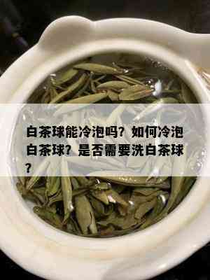 白茶球能冷泡吗？如何冷泡白茶球？是否需要洗白茶球？