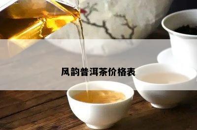 风韵普洱茶价格表