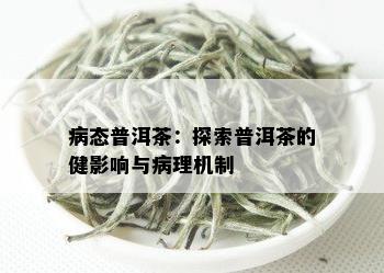 病态普洱茶：探索普洱茶的健影响与病理机制