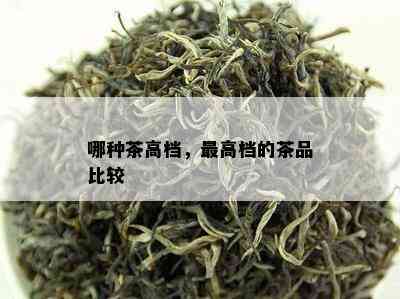 哪种茶高档，更高档的茶品比较