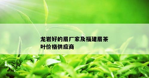 龙岩好的眉厂家及福建眉茶叶价格供应商