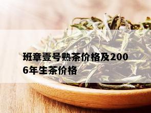 班章壹号熟茶价格及2006年生茶价格