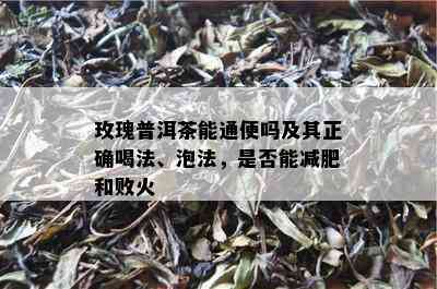 玫瑰普洱茶能通便吗及其正确喝法、泡法，是否能减肥和败火