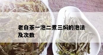 老白茶一泡二煮三焖的泡法及次数