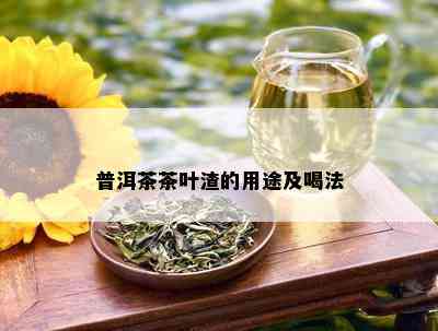 普洱茶茶叶渣的用途及喝法