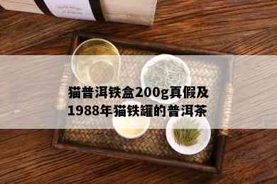 猫普洱铁盒200g真假及1988年猫铁罐的普洱茶