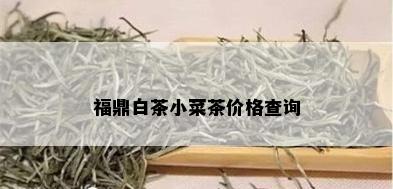 福鼎白茶小菜茶价格查询