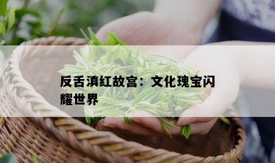 反舌滇红故宫：文化瑰宝闪耀世界