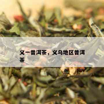 义一普洱茶，义乌地区普洱茶