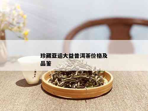 珍藏亚运大益普洱茶价格及品鉴