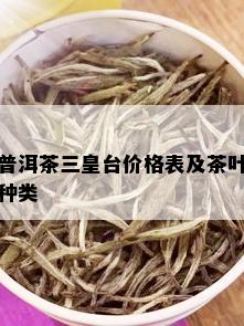 普洱茶三皇台价格表及茶叶种类