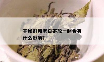 干燥剂和老白茶放一起会有什么影响？