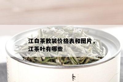 江白茶散装价格表和图片，江茶叶有哪些