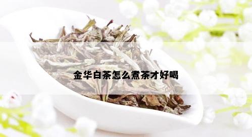 金华白茶怎么煮茶才好喝